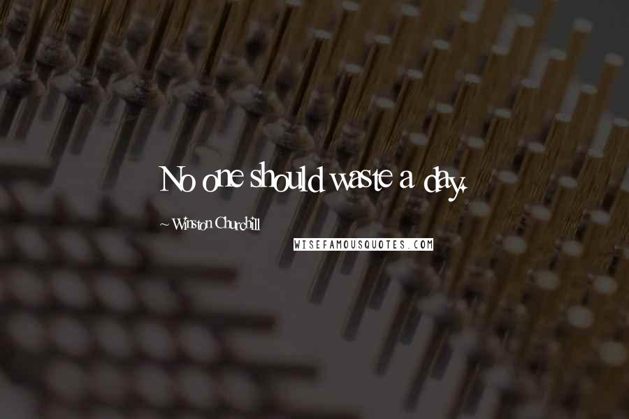 Winston Churchill Quotes: No one should waste a day.