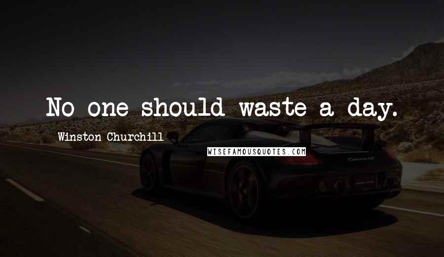 Winston Churchill Quotes: No one should waste a day.