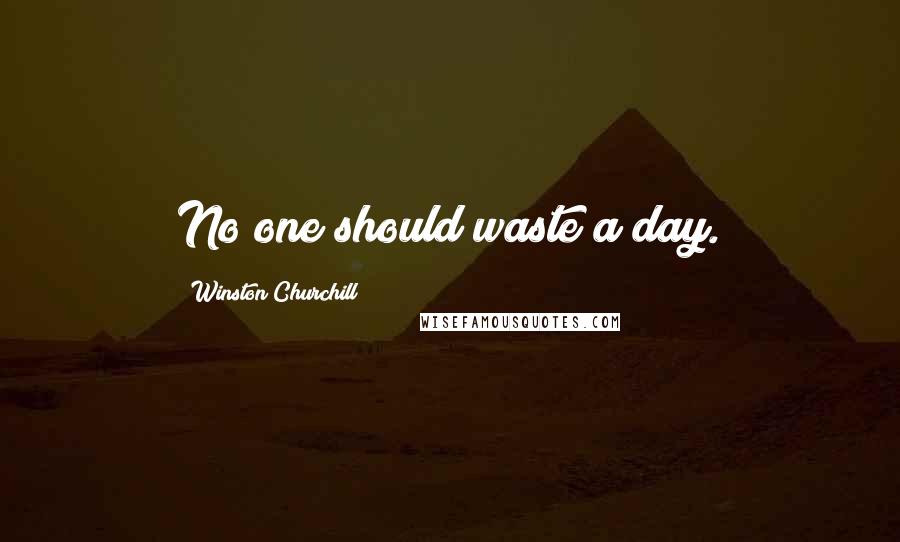 Winston Churchill Quotes: No one should waste a day.