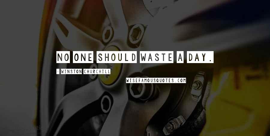 Winston Churchill Quotes: No one should waste a day.