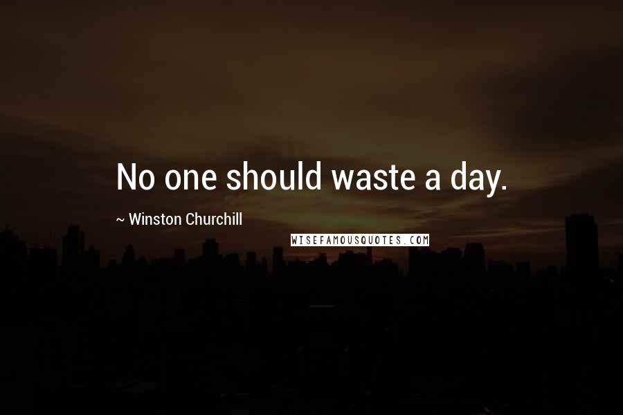 Winston Churchill Quotes: No one should waste a day.