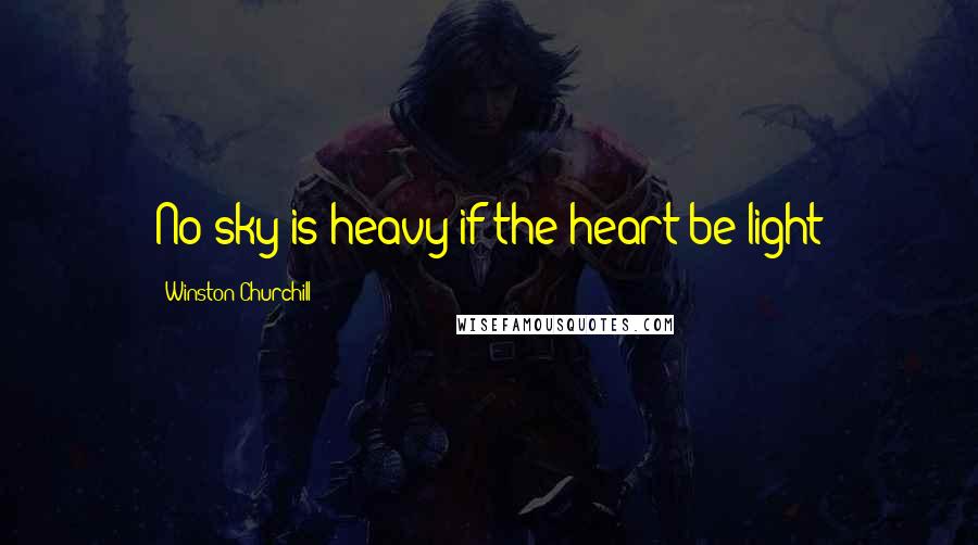 Winston Churchill Quotes: No sky is heavy if the heart be light