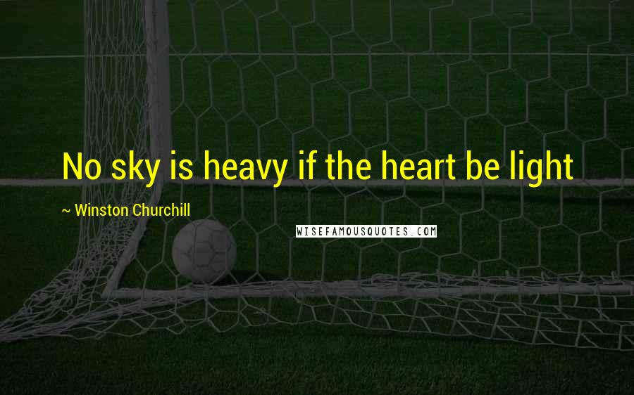 Winston Churchill Quotes: No sky is heavy if the heart be light