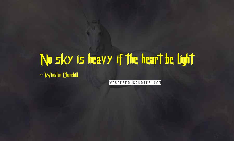 Winston Churchill Quotes: No sky is heavy if the heart be light