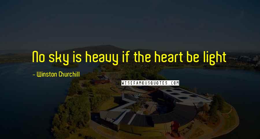 Winston Churchill Quotes: No sky is heavy if the heart be light