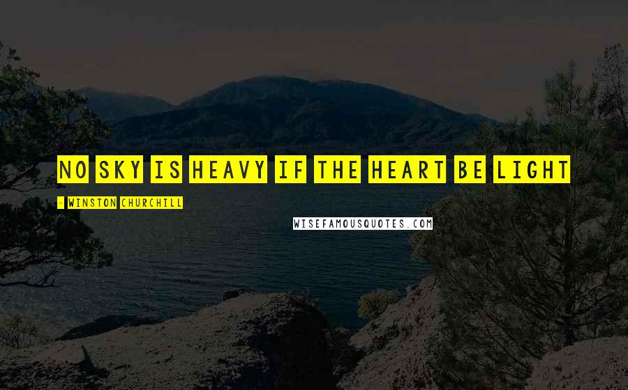 Winston Churchill Quotes: No sky is heavy if the heart be light