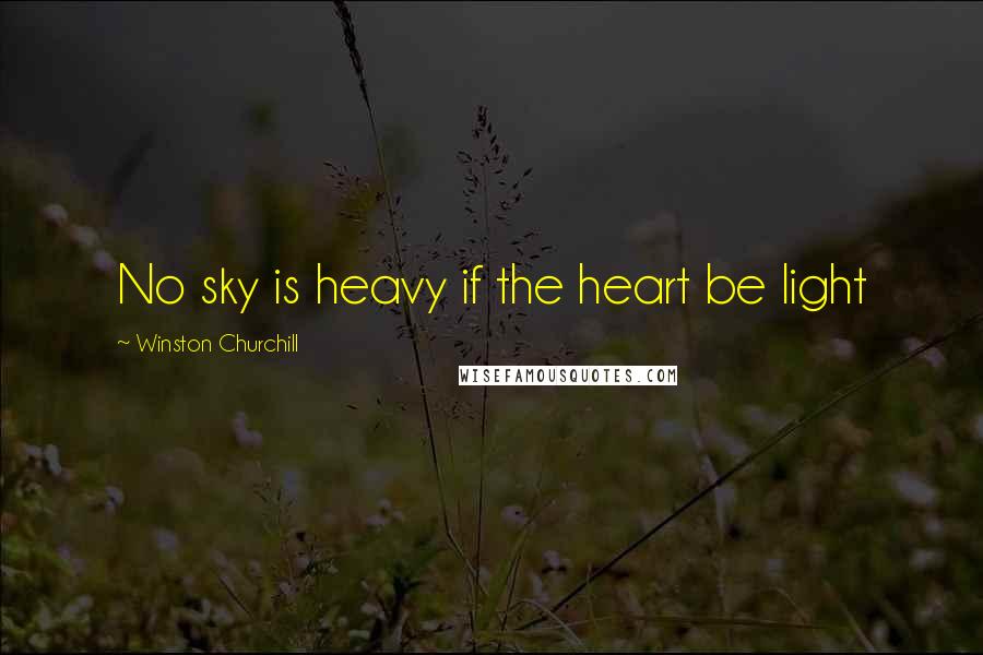 Winston Churchill Quotes: No sky is heavy if the heart be light