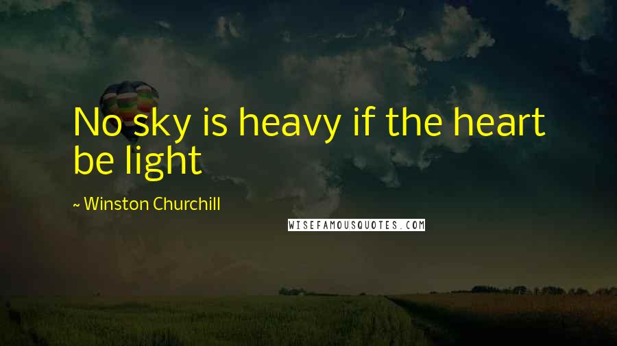 Winston Churchill Quotes: No sky is heavy if the heart be light