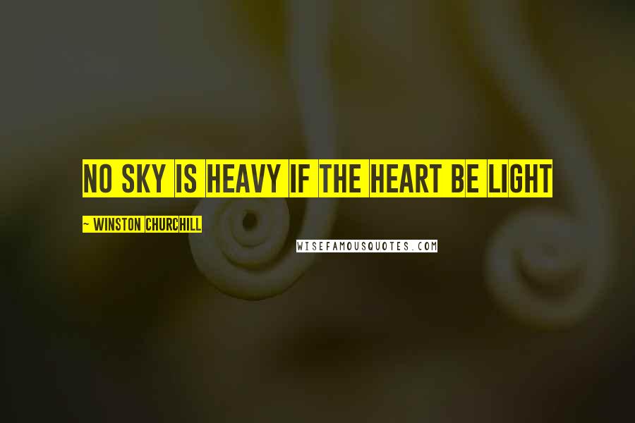 Winston Churchill Quotes: No sky is heavy if the heart be light