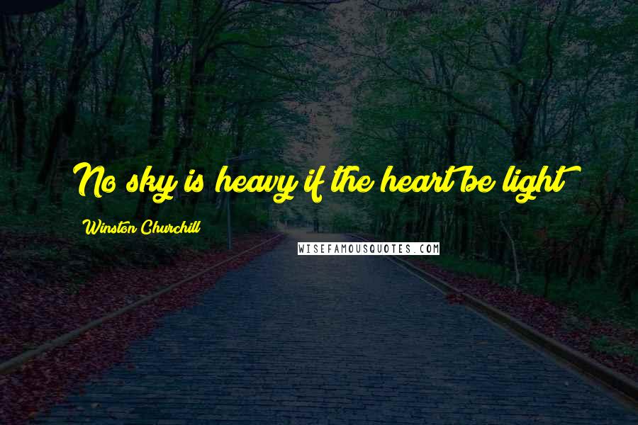 Winston Churchill Quotes: No sky is heavy if the heart be light