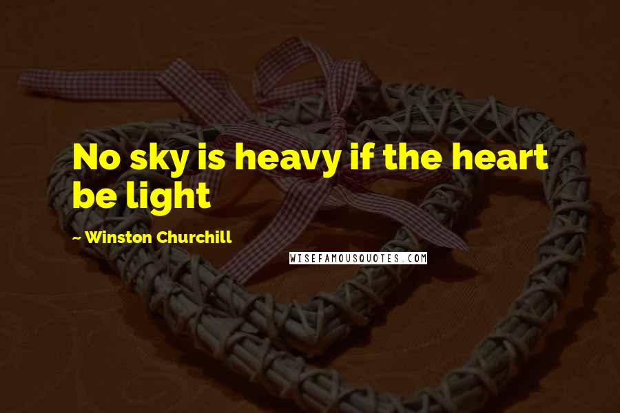 Winston Churchill Quotes: No sky is heavy if the heart be light
