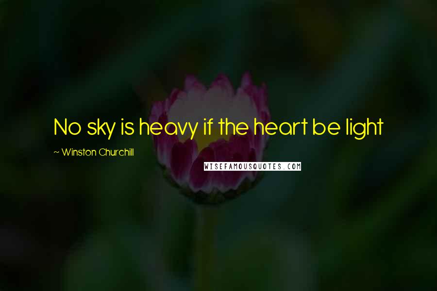 Winston Churchill Quotes: No sky is heavy if the heart be light