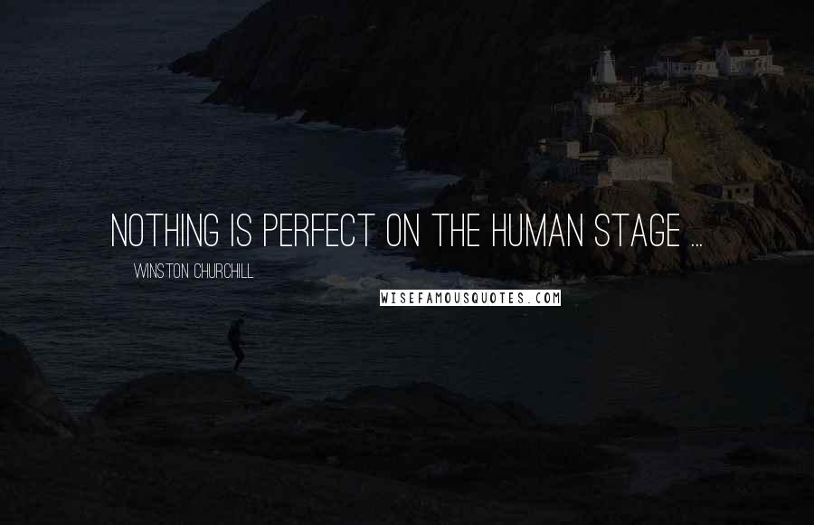 Winston Churchill Quotes: Nothing is perfect on the human stage ...