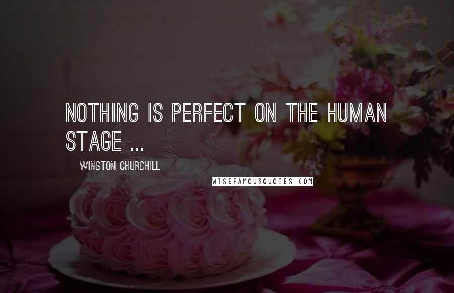 Winston Churchill Quotes: Nothing is perfect on the human stage ...