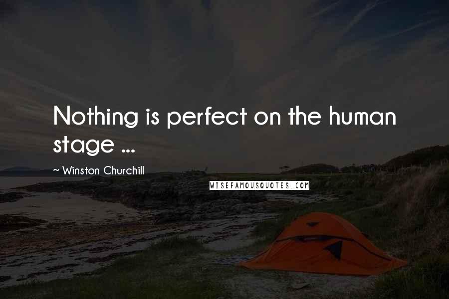 Winston Churchill Quotes: Nothing is perfect on the human stage ...