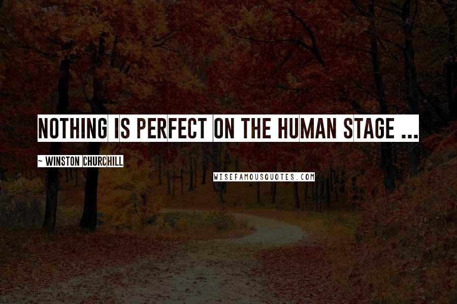 Winston Churchill Quotes: Nothing is perfect on the human stage ...