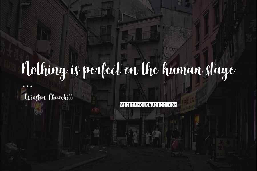 Winston Churchill Quotes: Nothing is perfect on the human stage ...