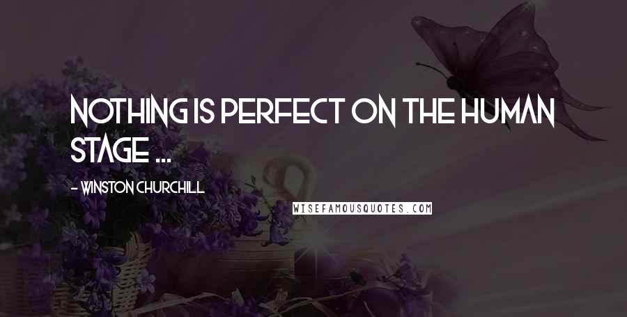 Winston Churchill Quotes: Nothing is perfect on the human stage ...