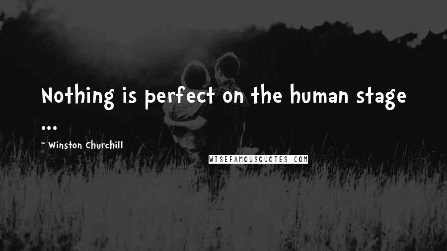 Winston Churchill Quotes: Nothing is perfect on the human stage ...