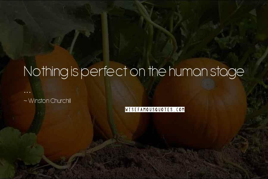 Winston Churchill Quotes: Nothing is perfect on the human stage ...