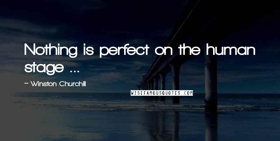 Winston Churchill Quotes: Nothing is perfect on the human stage ...