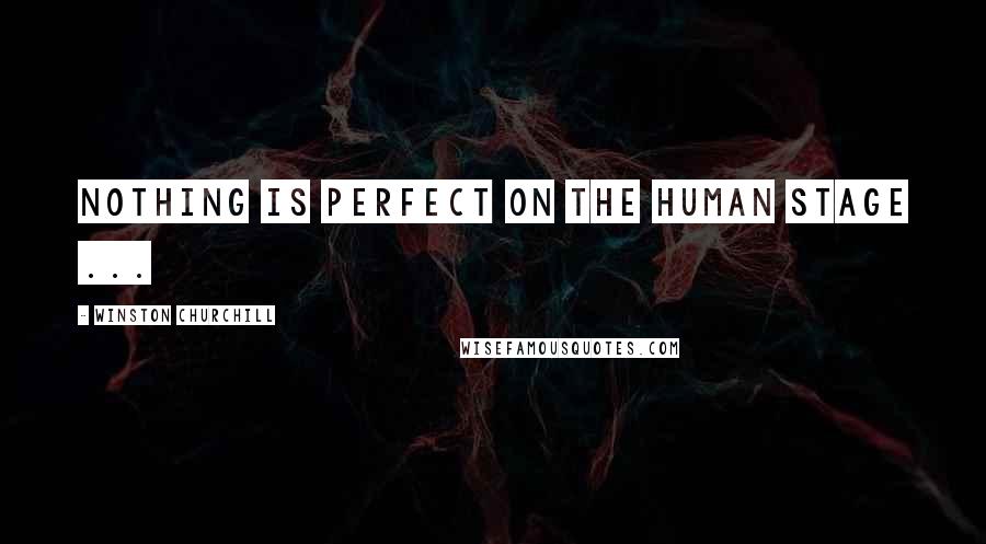 Winston Churchill Quotes: Nothing is perfect on the human stage ...