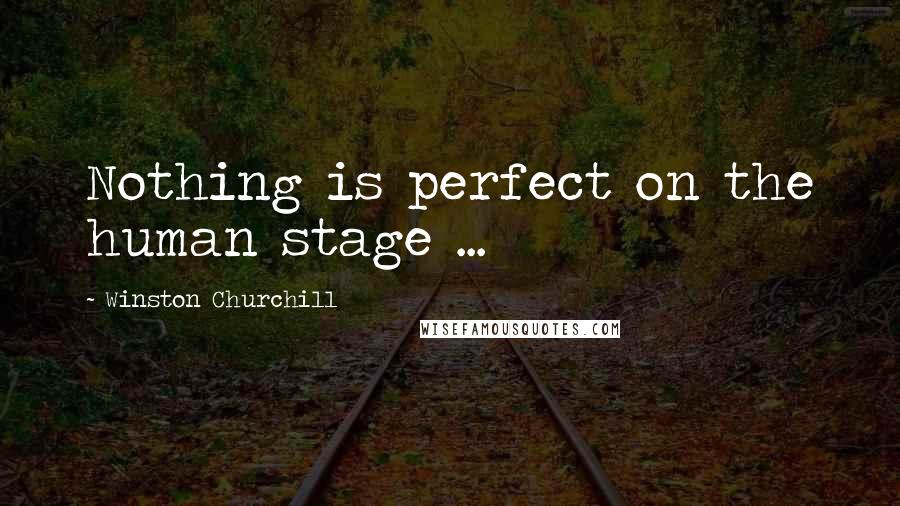 Winston Churchill Quotes: Nothing is perfect on the human stage ...