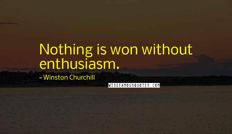 Winston Churchill Quotes: Nothing is won without enthusiasm.
