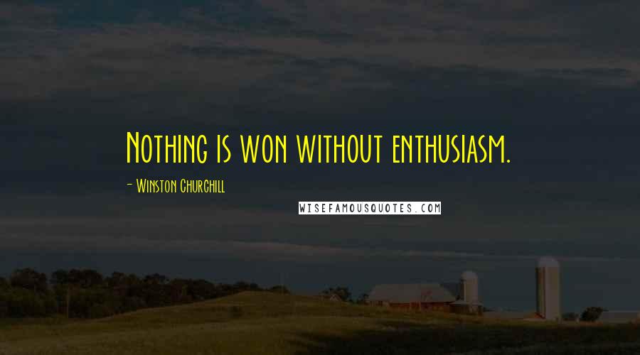 Winston Churchill Quotes: Nothing is won without enthusiasm.