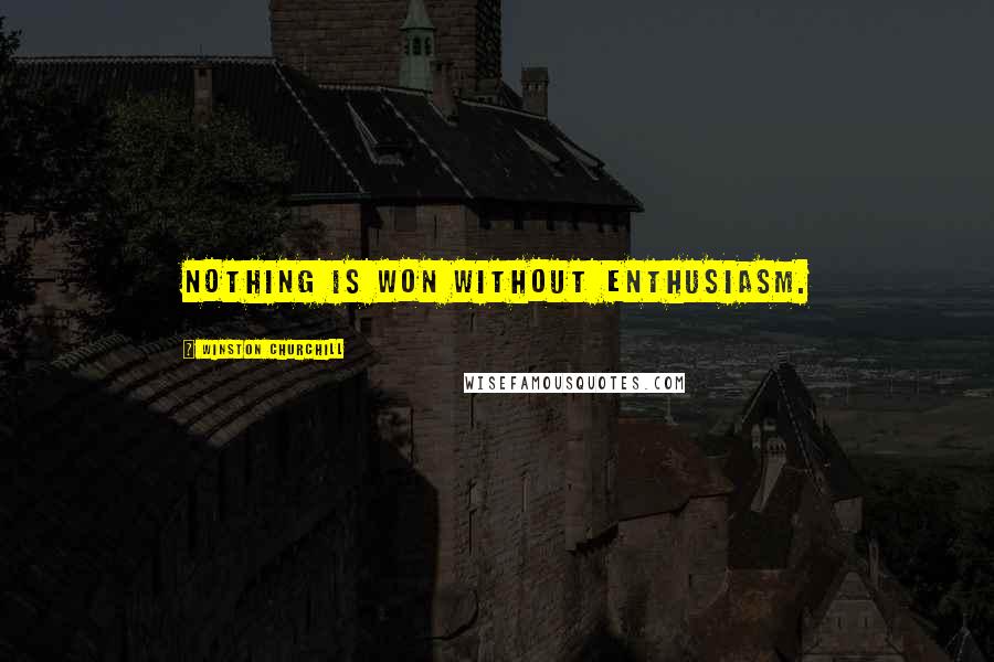 Winston Churchill Quotes: Nothing is won without enthusiasm.