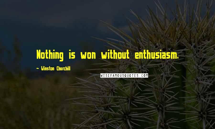 Winston Churchill Quotes: Nothing is won without enthusiasm.