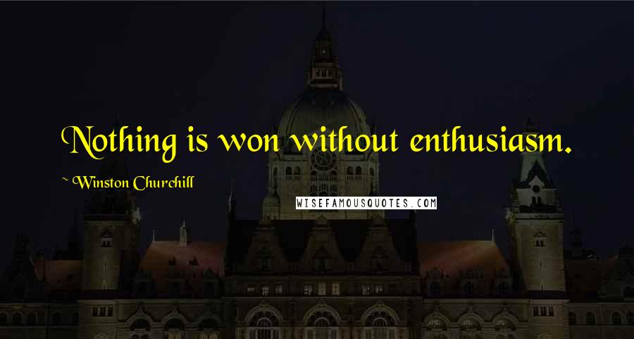 Winston Churchill Quotes: Nothing is won without enthusiasm.