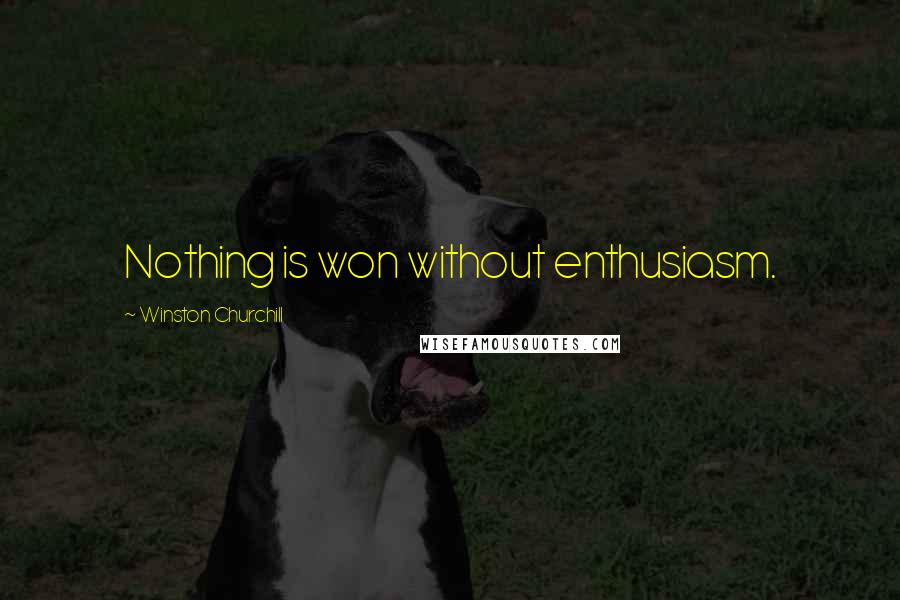 Winston Churchill Quotes: Nothing is won without enthusiasm.