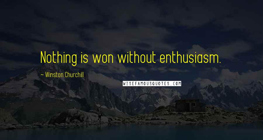 Winston Churchill Quotes: Nothing is won without enthusiasm.