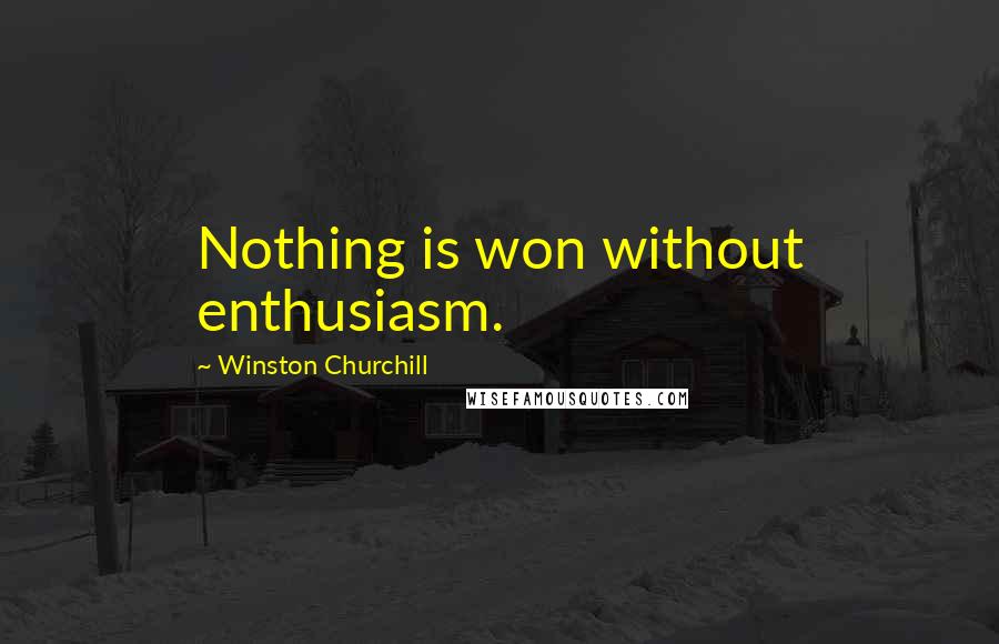 Winston Churchill Quotes: Nothing is won without enthusiasm.