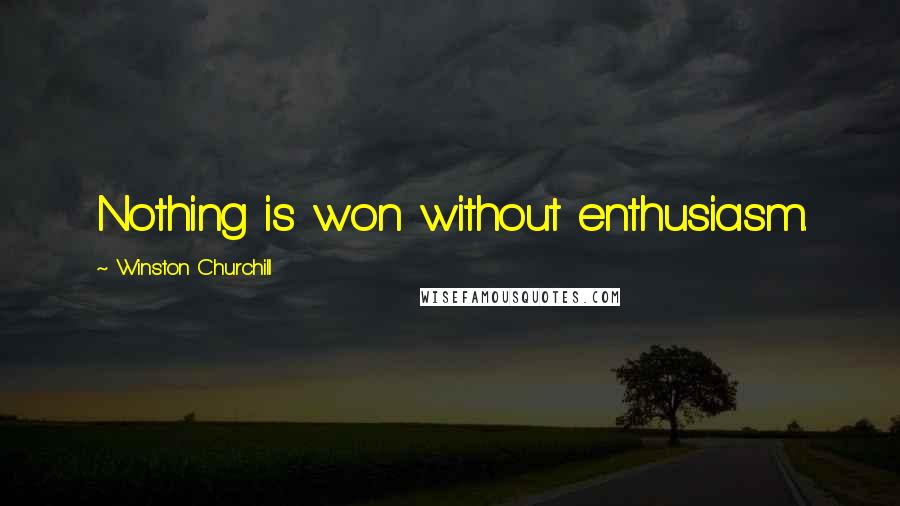 Winston Churchill Quotes: Nothing is won without enthusiasm.