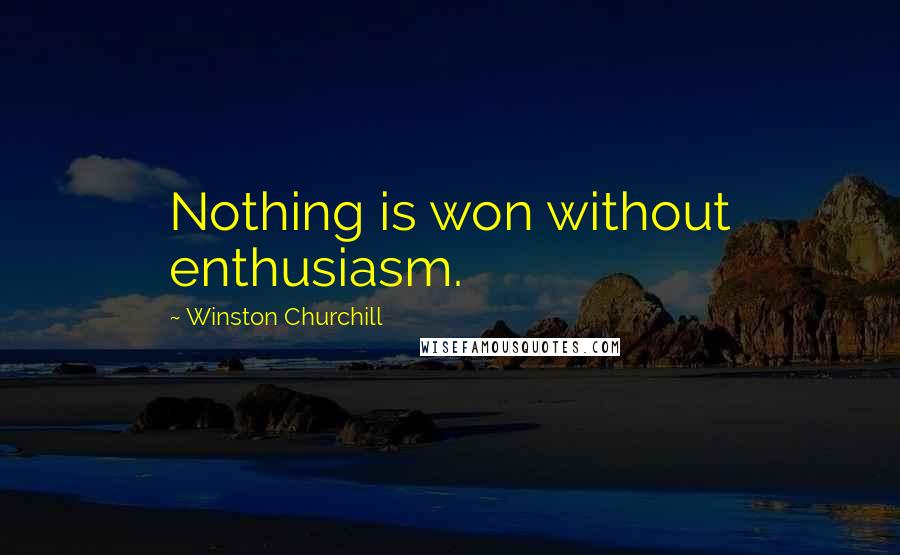 Winston Churchill Quotes: Nothing is won without enthusiasm.