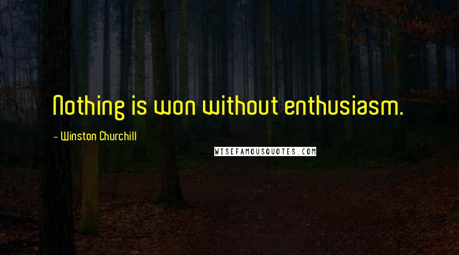 Winston Churchill Quotes: Nothing is won without enthusiasm.
