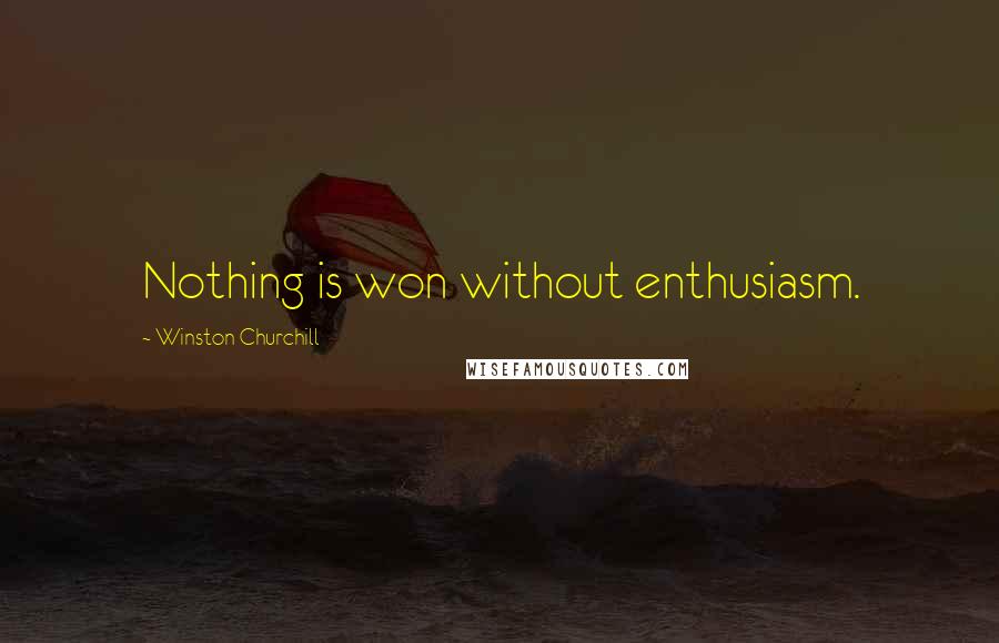 Winston Churchill Quotes: Nothing is won without enthusiasm.