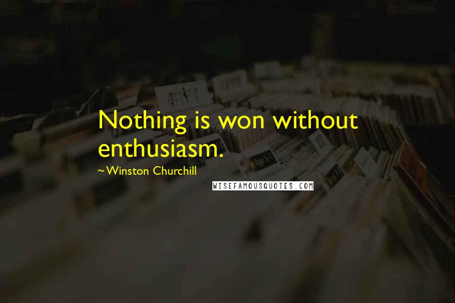 Winston Churchill Quotes: Nothing is won without enthusiasm.