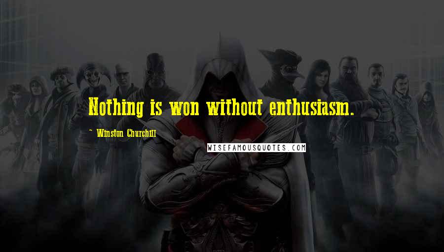 Winston Churchill Quotes: Nothing is won without enthusiasm.