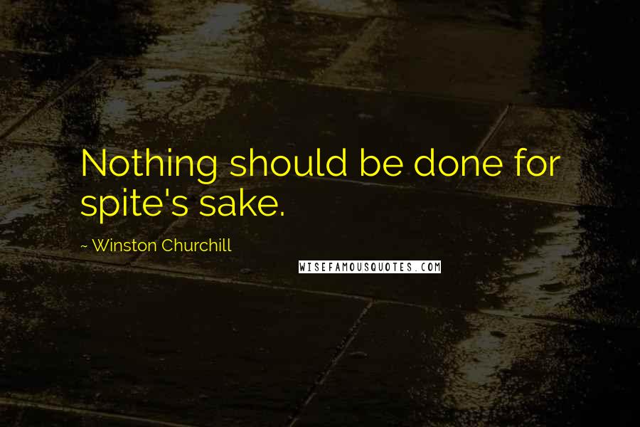 Winston Churchill Quotes: Nothing should be done for spite's sake.