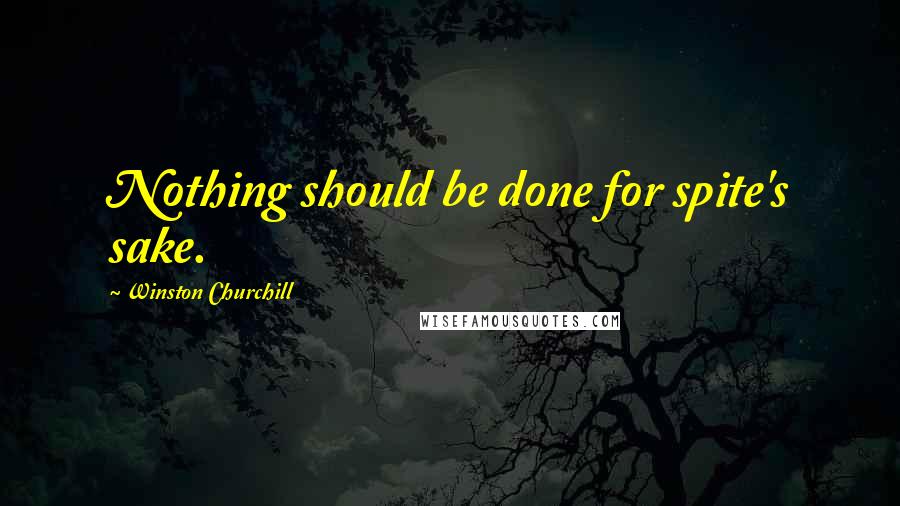 Winston Churchill Quotes: Nothing should be done for spite's sake.