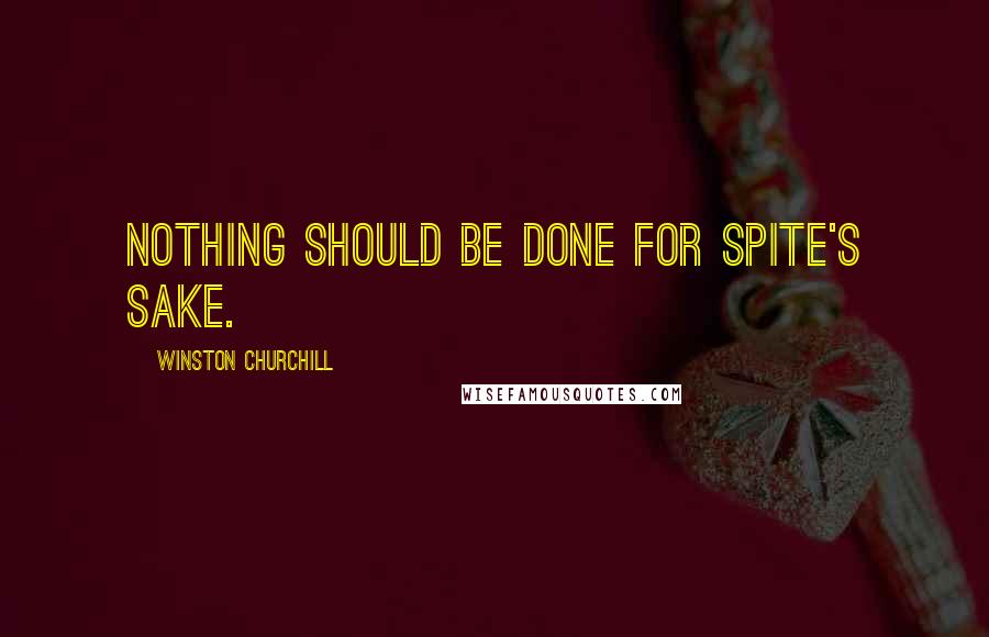 Winston Churchill Quotes: Nothing should be done for spite's sake.