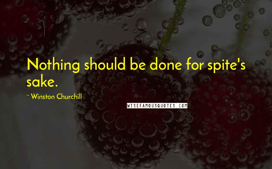 Winston Churchill Quotes: Nothing should be done for spite's sake.