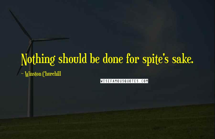 Winston Churchill Quotes: Nothing should be done for spite's sake.