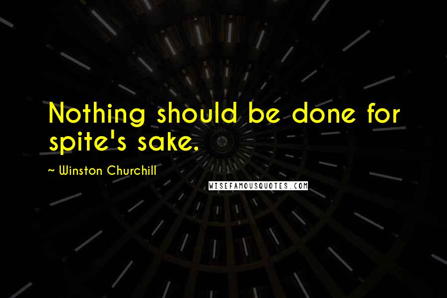 Winston Churchill Quotes: Nothing should be done for spite's sake.