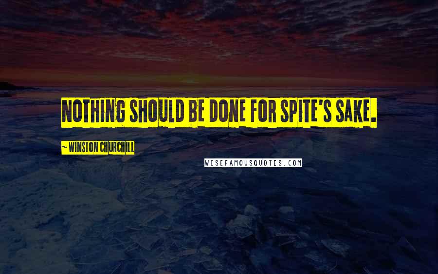 Winston Churchill Quotes: Nothing should be done for spite's sake.