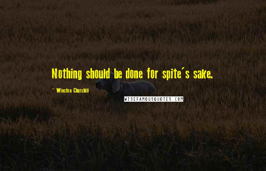 Winston Churchill Quotes: Nothing should be done for spite's sake.