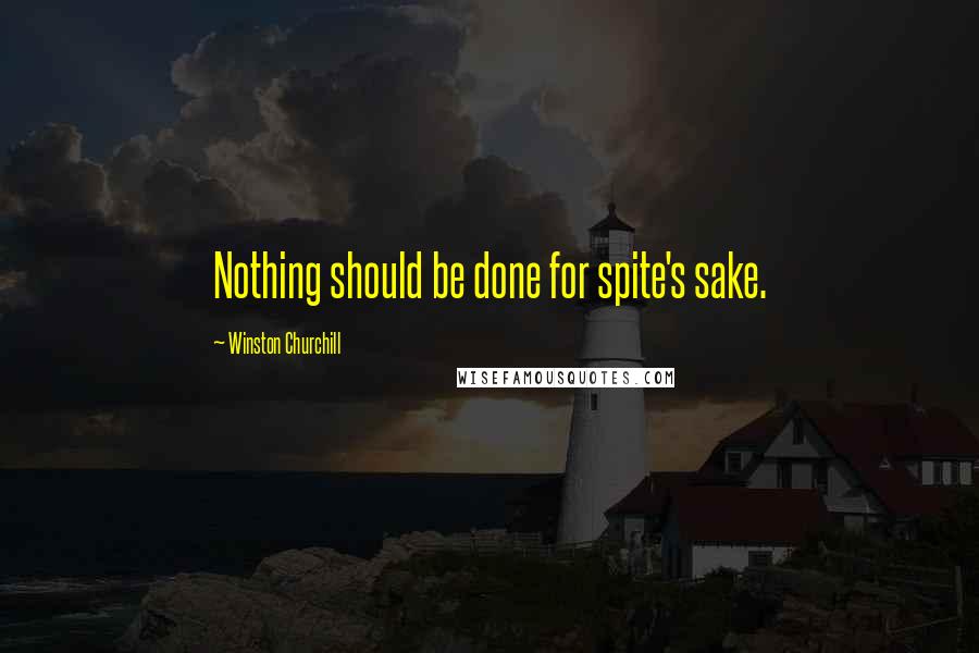Winston Churchill Quotes: Nothing should be done for spite's sake.